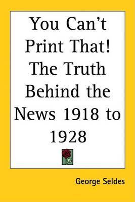 You Can't Print That! The Truth Behind the News 1918 to 1928 by George Seldes image
