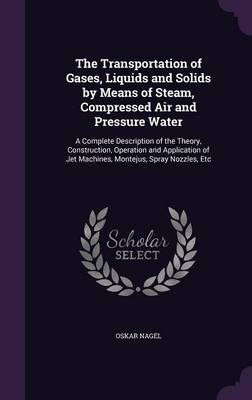 The Transportation of Gases, Liquids and Solids by Means of Steam, Compressed Air and Pressure Water by Oskar Nagel image