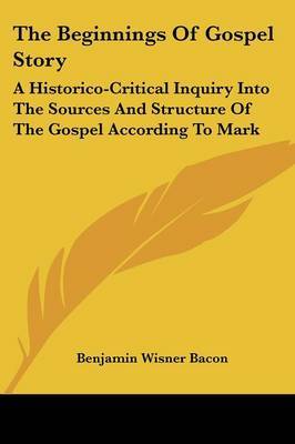 The Beginnings of Gospel Story: A Historico-Critical Inquiry Into the Sources and Structure of the Gospel According to Mark by Benjamin Wisner Bacon image