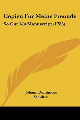 Copien Fur Meine Freunde: So Gut Als Manuscript (1785) by Johann Dominicus Schultze image