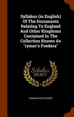 Syllabus (in English) of the Documents Relating to England and Other Kingdoms Contained in the Collection Known as Rymer's Foedera by Thomas Duffus Hardy image