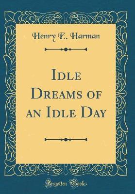 Idle Dreams of an Idle Day (Classic Reprint) by Henry E. Harman image