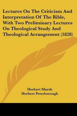 Lectures on the Criticism and Interpretation of the Bible, with Two Preliminary Lectures on Theological Study and Theological Arrangement (1828) on Paperback by Herbert Marsh