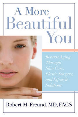 A More Beautiful You: Reverse Aging Through Skin Care, Plastic Surgery, and Lifestyle Solutions by Robert M. Freund image
