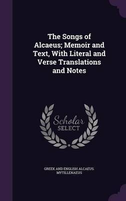 The Songs of Alcaeus; Memoir and Text, with Literal and Verse Translations and Notes by Greek And English Alcaeus Mytillenaeus image