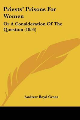 Priests' Prisons for Women: Or a Consideration of the Question (1854) by Andrew Boyd Cross image