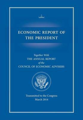 Economic Report of the President, Transmitted to the Congress March 2014 Together with the Annual Report of the Council of Economic Advisors by Executive Office of the President image