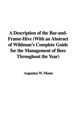 A Description of the Bar-And-Frame-Hive with an Abstract of Wildman's Complete Guide for the Management of Bees Throughout the Year by Augustus W. Munn image