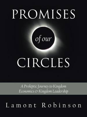 Promises of Our Circles: A Proleptic Journey to Kingdom Economics and Kingdom Leadership by Lamont Robinson image