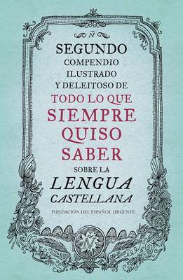 Segundo Compendio Ilustrado y Deleitoso de Todo Lo Que Siempre Quiso Saber de la Lengua Castellana by Fundeu Fundacion Del Espanol Urgente image