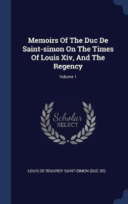 Memoirs of the Duc de Saint-Simon on the Times of Louis XIV, and the Regency; Volume 1 image