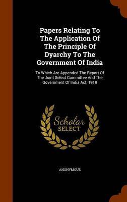 Papers Relating to the Application of the Principle of Dyarchy to the Government of India by * Anonymous image