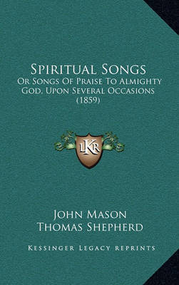 Spiritual Songs: Or Songs of Praise to Almighty God, Upon Several Occasions (1859) on Hardback by John Mason