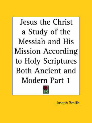 Jesus the Christ a Study of the Messiah and His Mission According to Holy Scriptures Both Ancient and Modern Vol. 1 (1925): v. 1 on Paperback by Joseph Smith