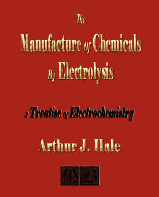 The Manufacture of Chemicals by Electrolysis - Electrochemistry on Paperback by Arthur J. Hale