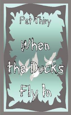 When The Ducks Fly In by Pat Thiry