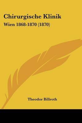 Chirurgische Klinik: Wien 1868-1870 (1870) on Paperback by Theodor Billroth