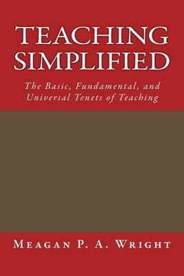 Teaching Simplified: The Basic, Fundamental, and Universal Tenets of Teaching by Meagan P a Wright image