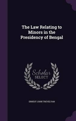 The Law Relating to Minors in the Presidency of Bengal by Ernest John Trevelyan image