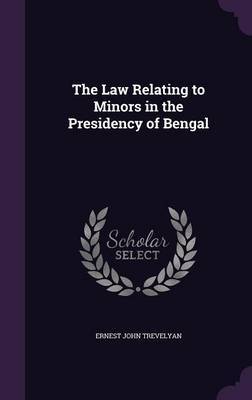 The Law Relating to Minors in the Presidency of Bengal on Hardback by Ernest John Trevelyan