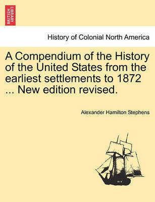 A Compendium of the History of the United States from the Earliest Settlements to 1872 ... New Edition Revised. by Alexander Hamilton Stephens image