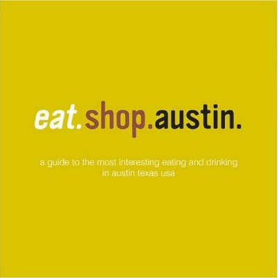 Eat.Shop.Austin: The Indispensible Guide to Stylishly Unique, Locally Owned Eating and Shopping Establishments by Kaie Wellman image