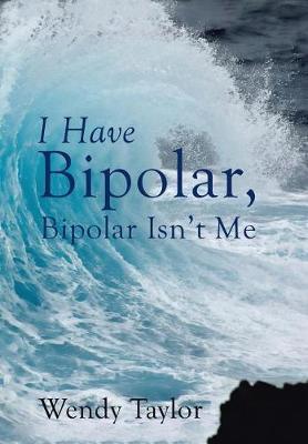 I Have Bipolar, Bipolar Isn't Me on Hardback by Wendy Taylor