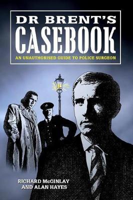 Dr Brent's Casebook - an Unauthorised Guide to Police Surgeon by Alan Hayes