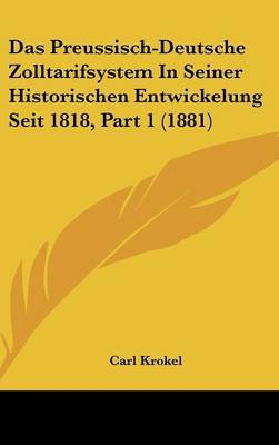 Das Preussisch-Deutsche Zolltarifsystem in Seiner Historischen Entwickelung Seit 1818, Part 1 (1881) by Carl Krokel image