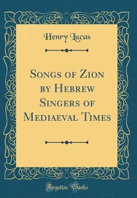 Songs of Zion by Hebrew Singers of Mediaeval Times (Classic Reprint) by Henry Lucas image