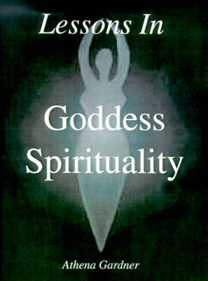 Lessons in Goddess Spirituality: Wicca 101 on Paperback by Athena Gardner