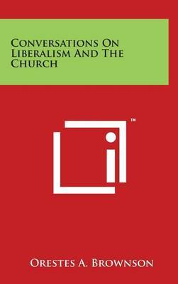 Conversations On Liberalism And The Church on Hardback by Orestes A. Brownson