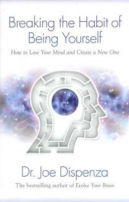 Breaking The Habit Of Being Yourself: How To Lose Your MindAnd Create Anew One by Joe Dispenza image