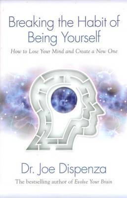 Breaking The Habit of Being Yourself by Joe Dispenza