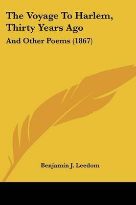 The Voyage To Harlem, Thirty Years Ago: And Other Poems (1867) on Paperback by Benjamin J Leedom