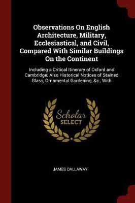 Observations on English Architecture, Military, Ecclesiastical, and Civil, Compared with Similar Buildings on the Continent by James Dallaway image
