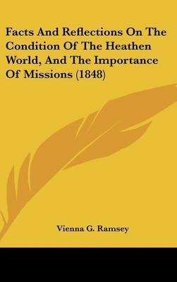 Facts And Reflections On The Condition Of The Heathen World, And The Importance Of Missions (1848) by Vienna G Ramsey image