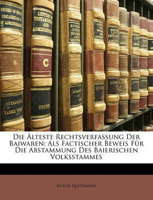 Die Lteste Rechtsverfassung Der Baiwaren: ALS Factischer Beweis Fr Die Abstammung Des Baierischen Volksstammes on Paperback by Anton Quitzmann