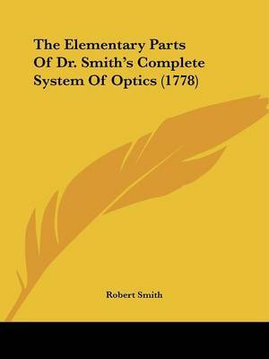 The Elementary Parts of Dr. Smith's Complete System of Optics (1778) on Paperback by Robert Smith