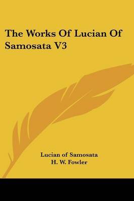 The Works of Lucian of Samosata V3 on Paperback by Lucian (Of Samosata )