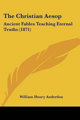 The Christian Aesop: Ancient Fables Teaching Eternal Truths (1871) on Paperback by William Henry Anderdon