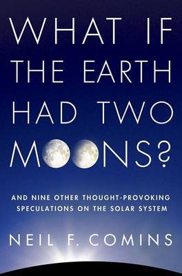 What If the Earth Had Two Moons?: And Nine Other Thought-Provoking Speculations on the Solar System on Hardback by Neil F. Comins