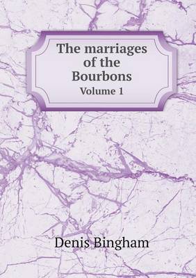 The Marriages of the Bourbons Volume 1 by Denis Bingham image