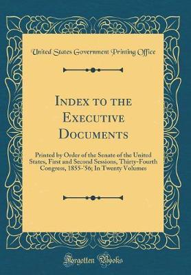 Index to the Executive Documents, Printed by Order of the Senate of the United States, First and Second Sessions, Thirty-Fourth Congress, 1855-'56 by United States Government Printin Office image