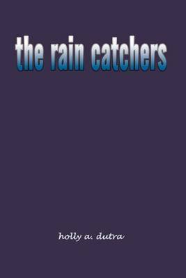 The Rain Catchers by holly a. dutra image