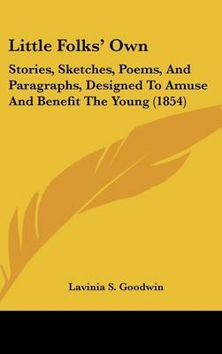 Little Folks' Own: Stories, Sketches, Poems, And Paragraphs, Designed To Amuse And Benefit The Young (1854) by Lavinia S Goodwin image
