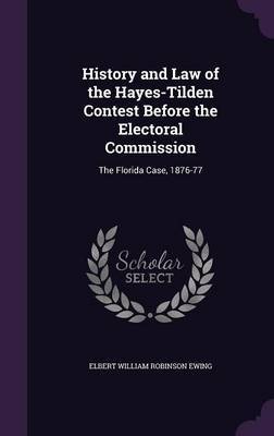 History and Law of the Hayes-Tilden Contest Before the Electoral Commission by Elbert William Robinson Ewing image