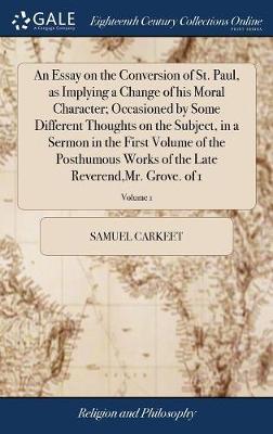 An Essay on the Conversion of St. Paul, as Implying a Change of His Moral Character; Occasioned by Some Different Thoughts on the Subject, in a Sermon in the First Volume of the Posthumous Works of the Late Reverend, Mr. Grove. of 1; Volume 1 image