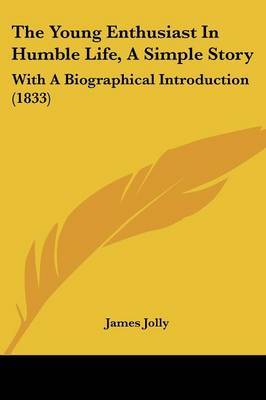 The Young Enthusiast In Humble Life, A Simple Story: With A Biographical Introduction (1833) on Paperback by James Jolly