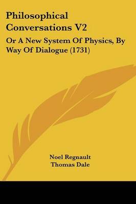 Philosophical Conversations V2: Or A New System Of Physics, By Way Of Dialogue (1731) by Noel Regnault image
